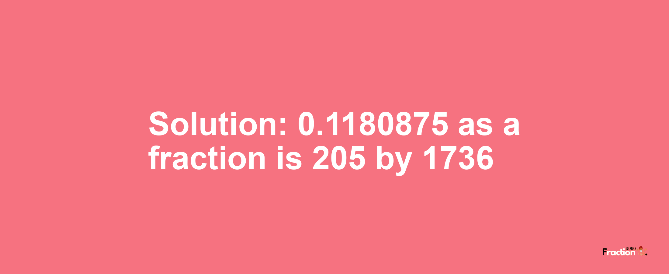 Solution:0.1180875 as a fraction is 205/1736